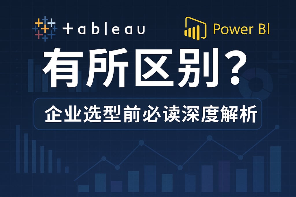 Tableau与Power BI有何区别？企业选型前必读深度解析